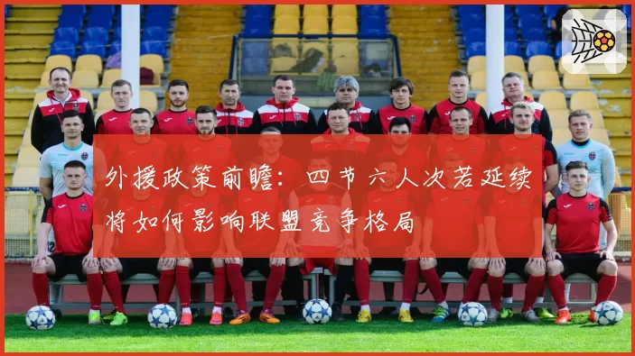 外援政策前瞻：四节六人次若延续将如何影响联盟竞争格局