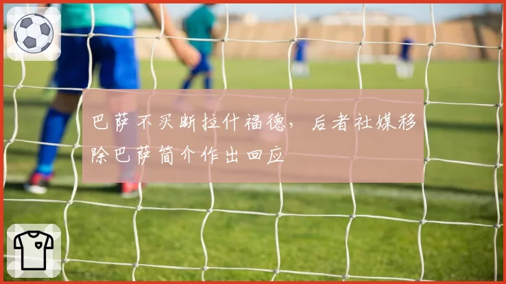 巴萨不买断拉什福德,后者社媒移除巴萨简介作出回应