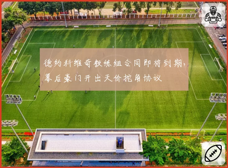 德约科维奇教练组合同即将到期，幕后豪门开出天价挖角协议