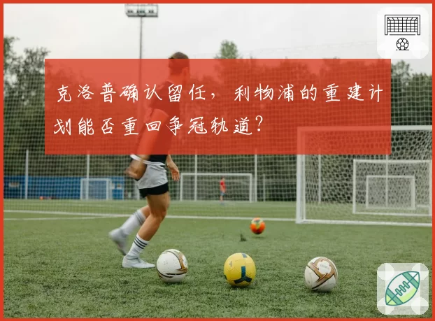 克洛普确认留任，利物浦的重建计划能否重回争冠轨道？