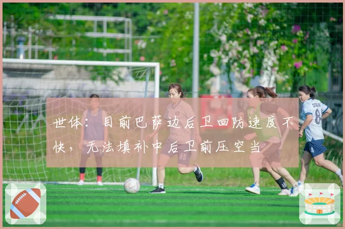 世体：目前巴萨边后卫回防速度不快，无法填补中后卫前压空当