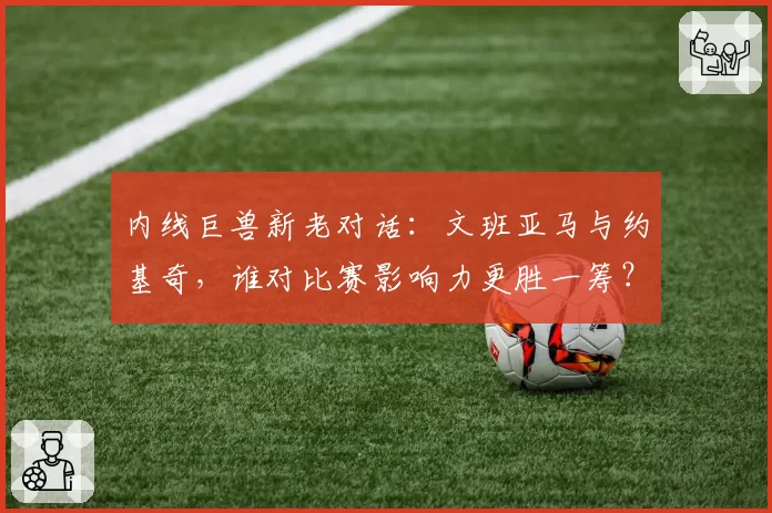 内线巨兽新老对话：文班亚马与约基奇，谁对比赛影响力更胜一筹？