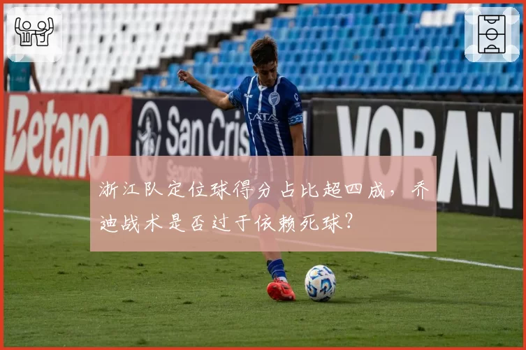 浙江队定位球得分占比超四成,乔迪战术是否过于依赖死球?
