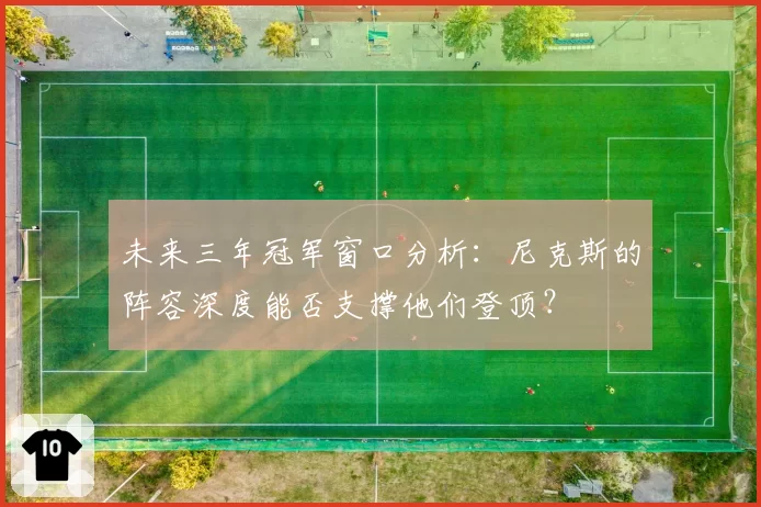 未来三年冠军窗口分析:尼克斯的阵容深度能否支撑他们登顶?