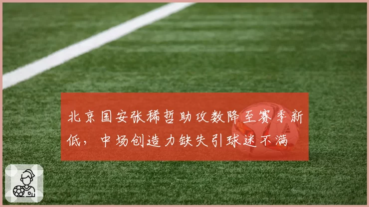 北京国安张稀哲助攻数降至赛季新低,中场创造力缺失引球迷不满